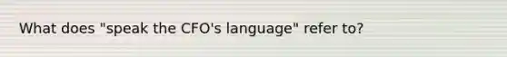 What does "speak the CFO's language" refer to?