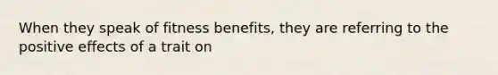 When they speak of fitness benefits, they are referring to the positive effects of a trait on