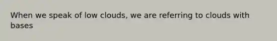 When we speak of low clouds, we are referring to clouds with bases