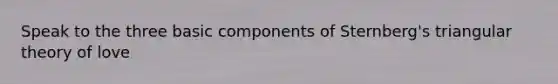 Speak to the three basic components of Sternberg's triangular theory of love