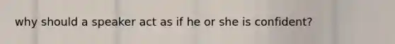 why should a speaker act as if he or she is confident?