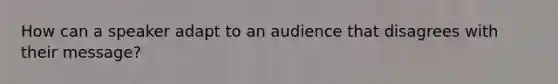 How can a speaker adapt to an audience that disagrees with their message?