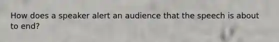 How does a speaker alert an audience that the speech is about to end?