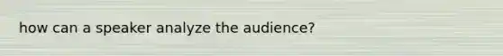 how can a speaker analyze the audience?