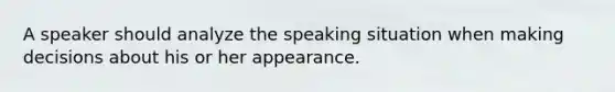 A speaker should analyze the speaking situation when making decisions about his or her appearance.