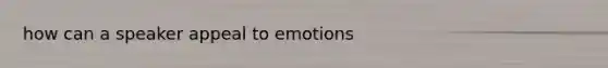 how can a speaker appeal to emotions