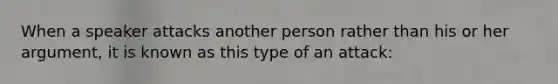 When a speaker attacks another person rather than his or her argument, it is known as this type of an attack: