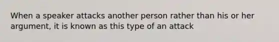 When a speaker attacks another person rather than his or her argument, it is known as this type of an attack