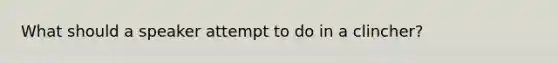 What should a speaker attempt to do in a clincher?