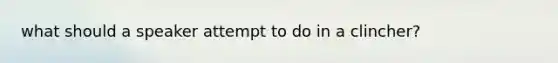 what should a speaker attempt to do in a clincher?