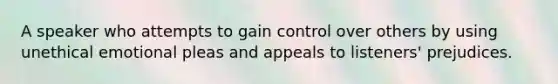 A speaker who attempts to gain control over others by using unethical emotional pleas and appeals to listeners' prejudices.