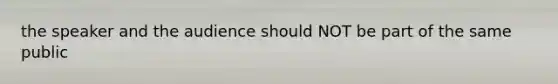 the speaker and the audience should NOT be part of the same public