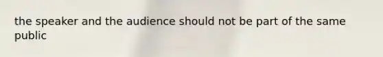 the speaker and the audience should not be part of the same public