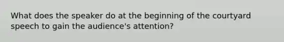 What does the speaker do at the beginning of the courtyard speech to gain the audience's attention?