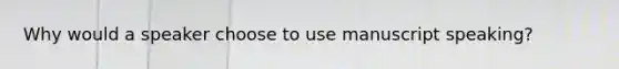 Why would a speaker choose to use manuscript speaking?