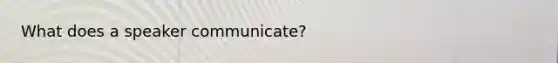 What does a speaker communicate?