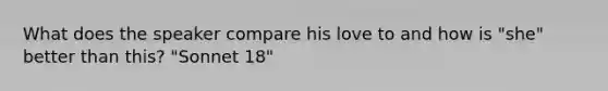 What does the speaker compare his love to and how is "she" better than this? "Sonnet 18"