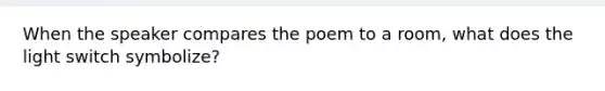 When the speaker compares the poem to a room, what does the light switch symbolize?