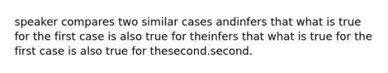 speaker compares two similar cases andinfers that what is true for the first case is also true for theinfers that what is true for the first case is also true for thesecond.second.