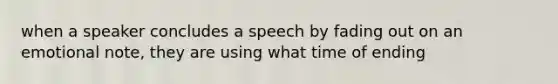 when a speaker concludes a speech by fading out on an emotional note, they are using what time of ending