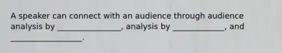 A speaker can connect with an audience through audience analysis by ________________, analysis by _____________, and __________________.