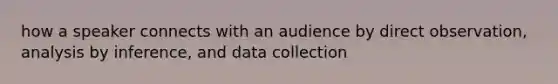 how a speaker connects with an audience by direct observation, analysis by inference, and data collection