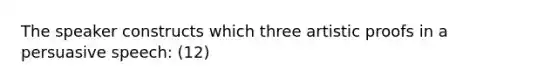 The speaker constructs which three artistic proofs in a persuasive speech: (12)