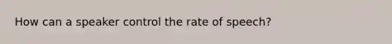 How can a speaker control the rate of speech?