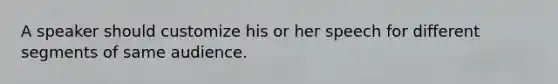 A speaker should customize his or her speech for different segments of same audience.