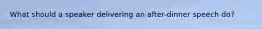 What should a speaker delivering an after-dinner speech do?