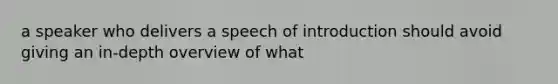 a speaker who delivers a speech of introduction should avoid giving an in-depth overview of what