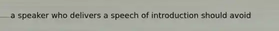 a speaker who delivers a speech of introduction should avoid