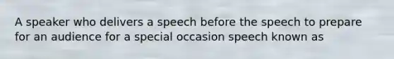 A speaker who delivers a speech before the speech to prepare for an audience for a special occasion speech known as