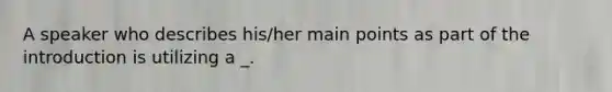 A speaker who describes his/her main points as part of the introduction is utilizing a _.
