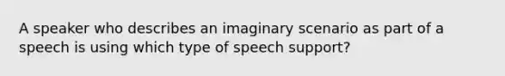 A speaker who describes an imaginary scenario as part of a speech is using which type of speech support?