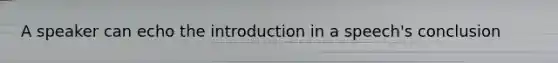 A speaker can echo the introduction in a speech's conclusion