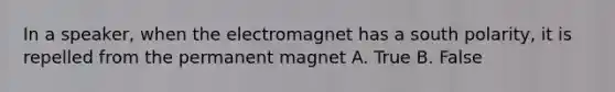 In a speaker, when the electromagnet has a south polarity, it is repelled from the permanent magnet A. True B. False