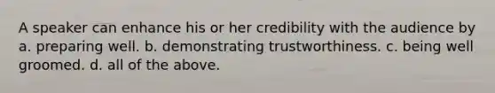 A speaker can enhance his or her credibility with the audience by a. preparing well. b. demonstrating trustworthiness. c. being well groomed. d. all of the above.