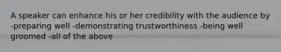 A speaker can enhance his or her credibility with the audience by -preparing well -demonstrating trustworthiness -being well groomed -all of the above