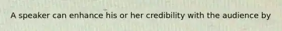 A speaker can enhance his or her credibility with the audience by
