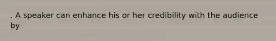 . A speaker can enhance his or her credibility with the audience by