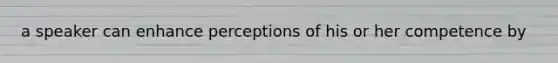 a speaker can enhance perceptions of his or her competence by