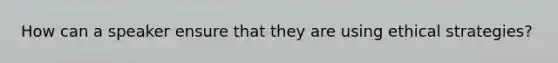 How can a speaker ensure that they are using ethical strategies?