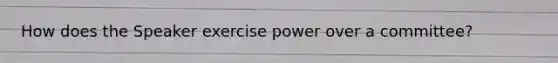 How does the Speaker exercise power over a committee?