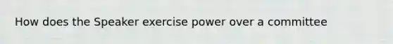 How does the Speaker exercise power over a committee