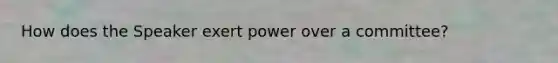 How does the Speaker exert power over a committee?