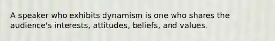A speaker who exhibits dynamism is one who shares the audience's interests, attitudes, beliefs, and values.