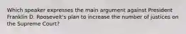 Which speaker expresses the main argument against President Franklin D. Roosevelt's plan to increase the number of justices on the Supreme Court?