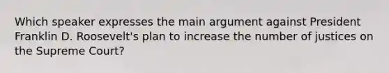 Which speaker expresses the main argument against President Franklin D. Roosevelt's plan to increase the number of justices on the Supreme Court?