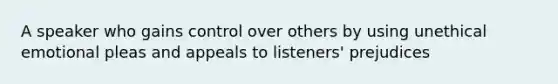 A speaker who gains control over others by using unethical emotional pleas and appeals to listeners' prejudices